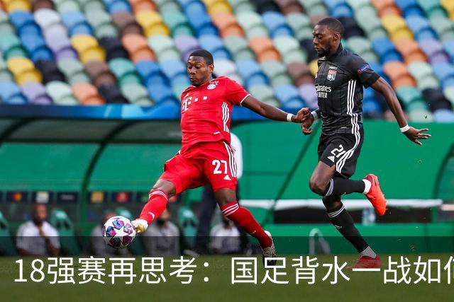18强赛再思考：国足背水一战如何调整用人？